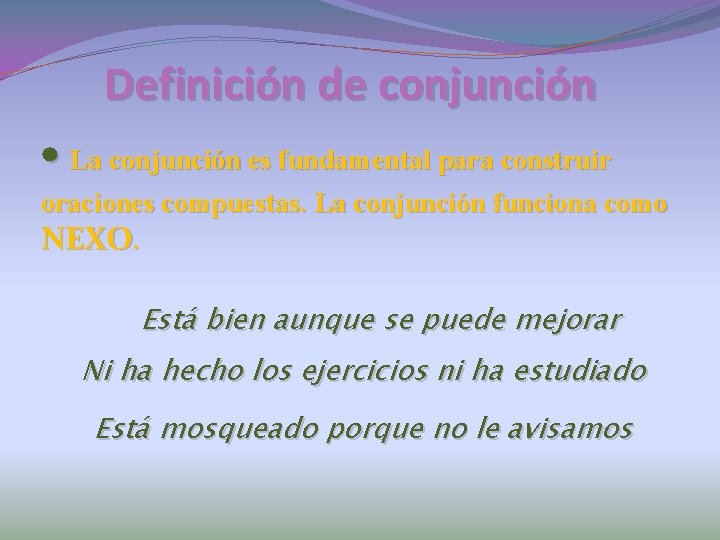 Definición de conjunción • La conjunción es fundamental para construir oraciones compuestas. La conjunción