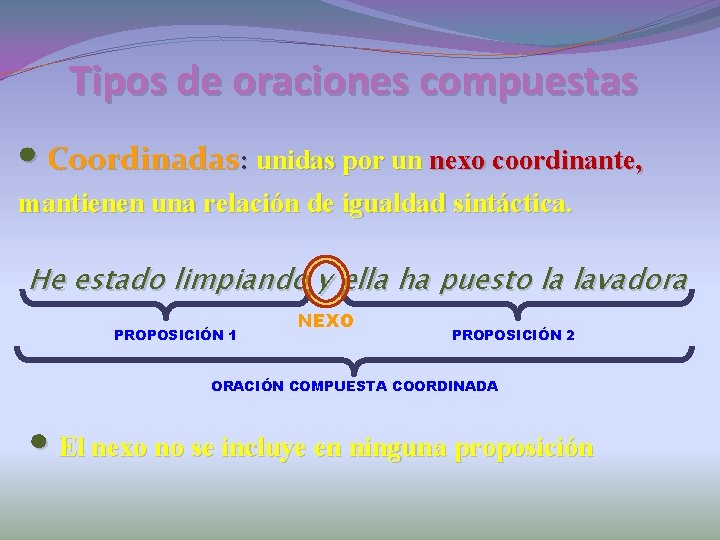 Tipos de oraciones compuestas • Coordinadas: unidas por un nexo coordinante, mantienen una relación