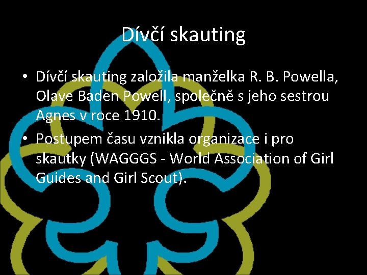 Dívčí skauting • Dívčí skauting založila manželka R. B. Powella, Olave Baden Powell, společně Dívčí skauting • Dívčí skauting založila manželka R. B. Powella, Olave Baden Powell, společně