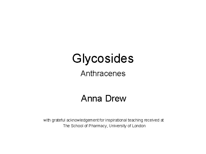 Glycosides Anthracenes Anna Drew with grateful acknowledgement for inspirational teaching received at The School
