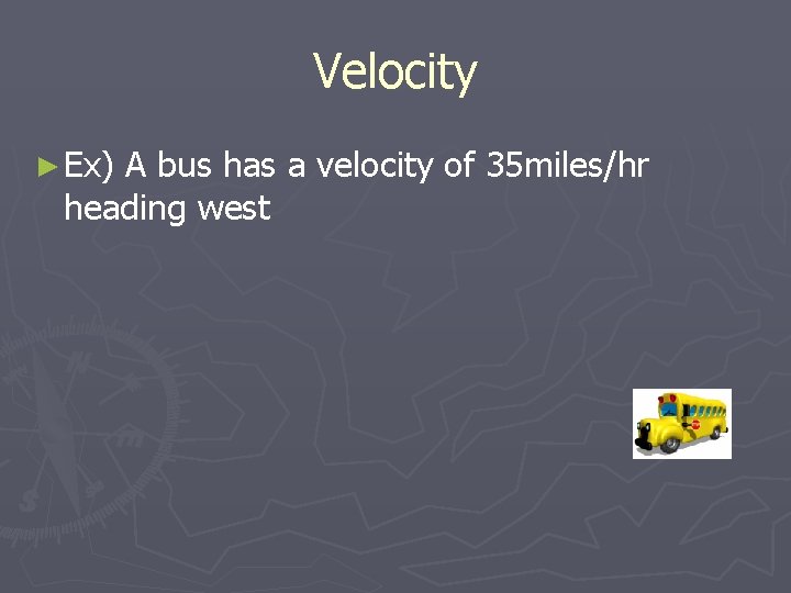 Velocity ► Ex) A bus has a velocity of 35 miles/hr heading west 