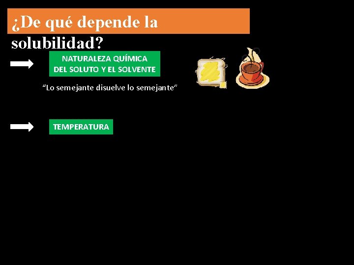 ¿De qué depende la solubilidad? NATURALEZA QUÍMICA DEL SOLUTO Y EL SOLVENTE “Lo semejante