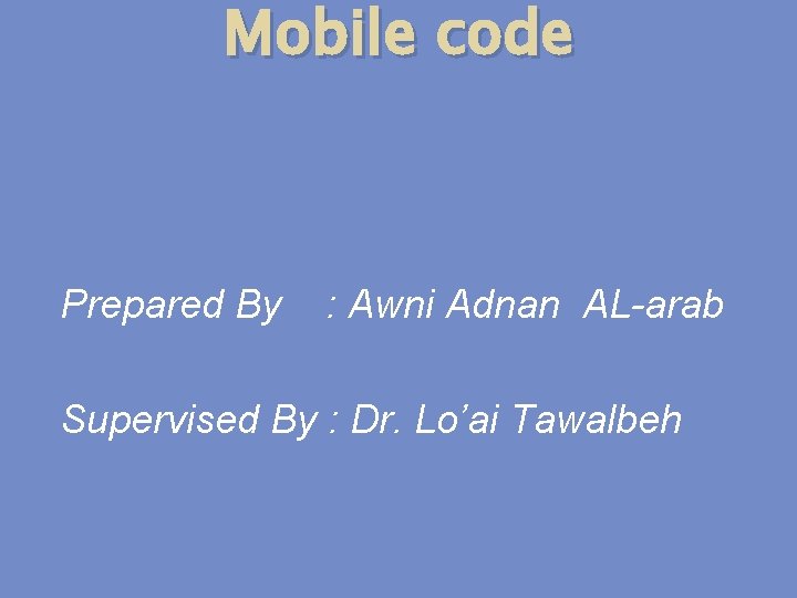 Mobile code Prepared By : Awni Adnan AL-arab Supervised By : Dr. Lo’ai Tawalbeh