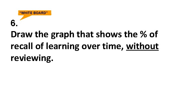 “WHITE BOARD” 6. Draw the graph that shows the % of recall of learning