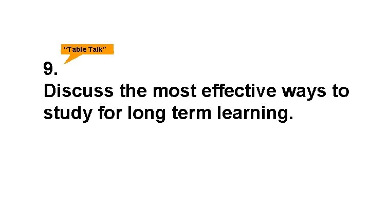 “Table Talk” 9. Discuss the most effective ways to study for long term learning.