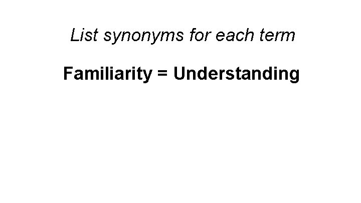 List synonyms for each term Familiarity = Understanding 