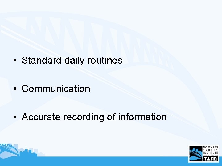  • Standard daily routines • Communication • Accurate recording of information 