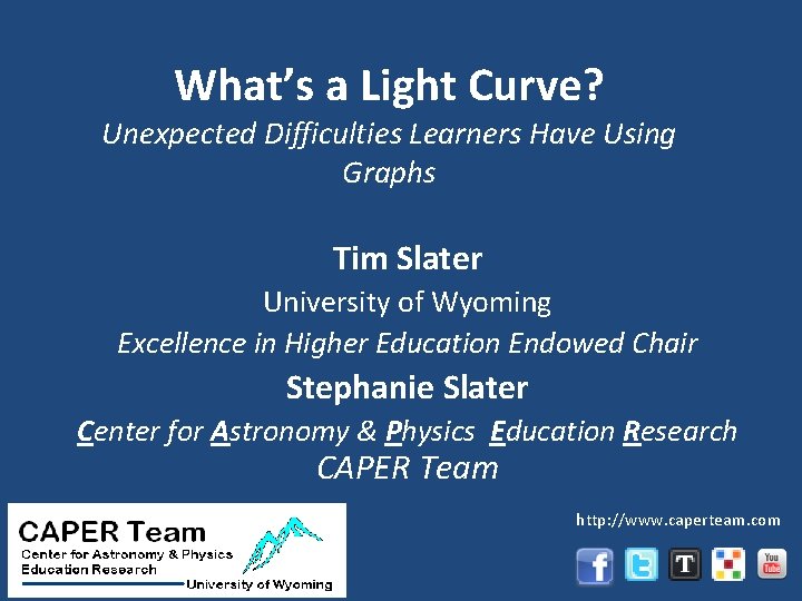 What’s a Light Curve? Unexpected Difficulties Learners Have Using Graphs Tim Slater University of
