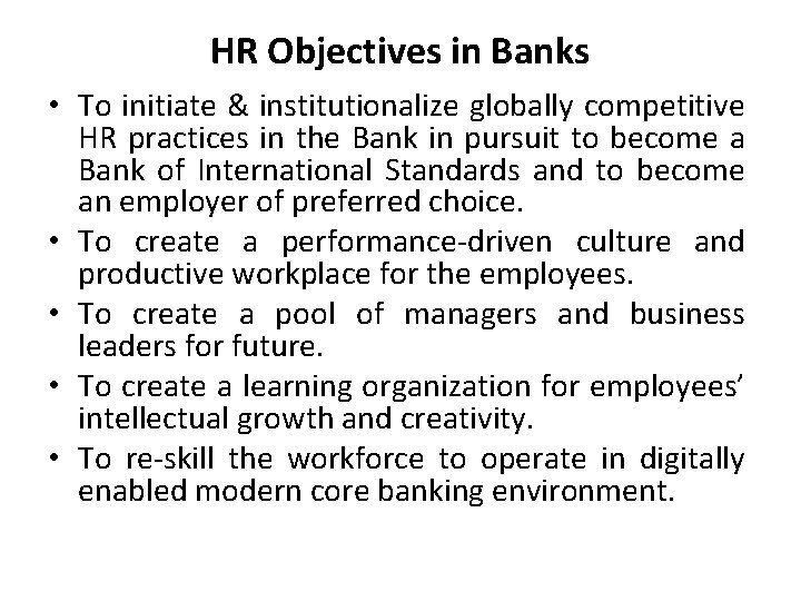 HR Objectives in Banks • To initiate & institutionalize globally competitive HR practices in