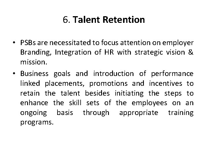 6. Talent Retention • PSBs are necessitated to focus attention on employer Branding, Integration