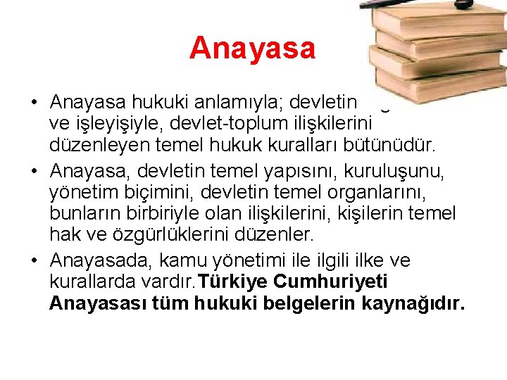 Anayasa • Anayasa hukuki anlamıyla; devletin örgütlenmesi ve işleyişiyle, devlet-toplum ilişkilerini düzenleyen temel hukuk