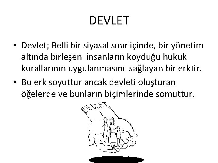 DEVLET • Devlet; Belli bir siyasal sınır içinde, bir yönetim altında birleşen insanların koyduğu