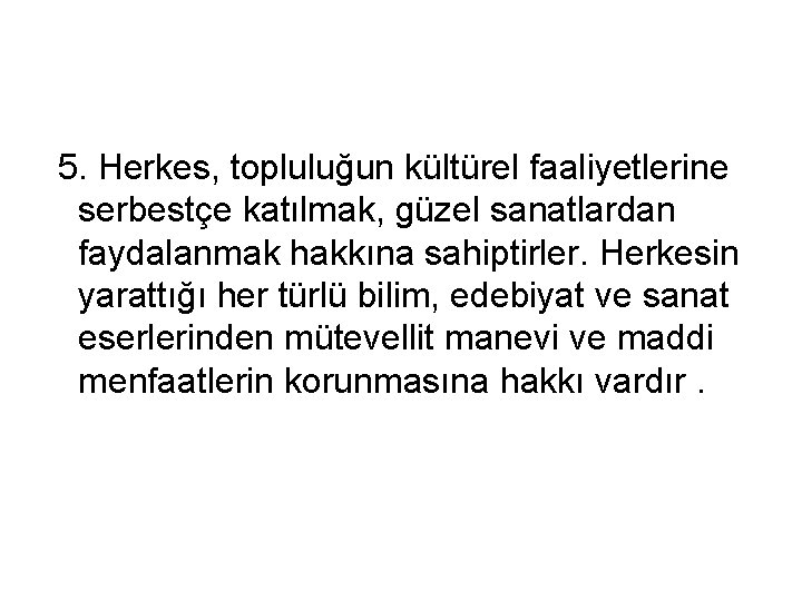  5. Herkes, topluluğun kültürel faaliyetlerine serbestçe katılmak, güzel sanatlardan faydalanmak hakkına sahiptirler. Herkesin