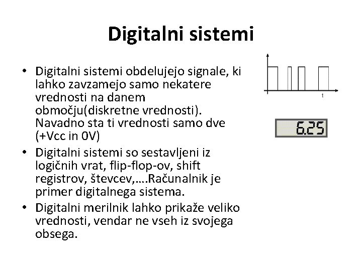 Digitalni sistemi • Digitalni sistemi obdelujejo signale, ki lahko zavzamejo samo nekatere vrednosti na