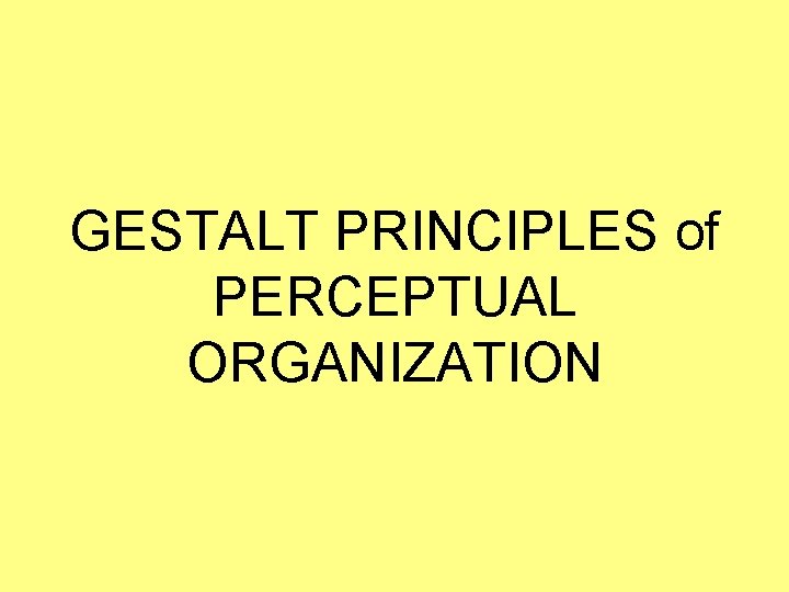 GESTALT PRINCIPLES of PERCEPTUAL ORGANIZATION 