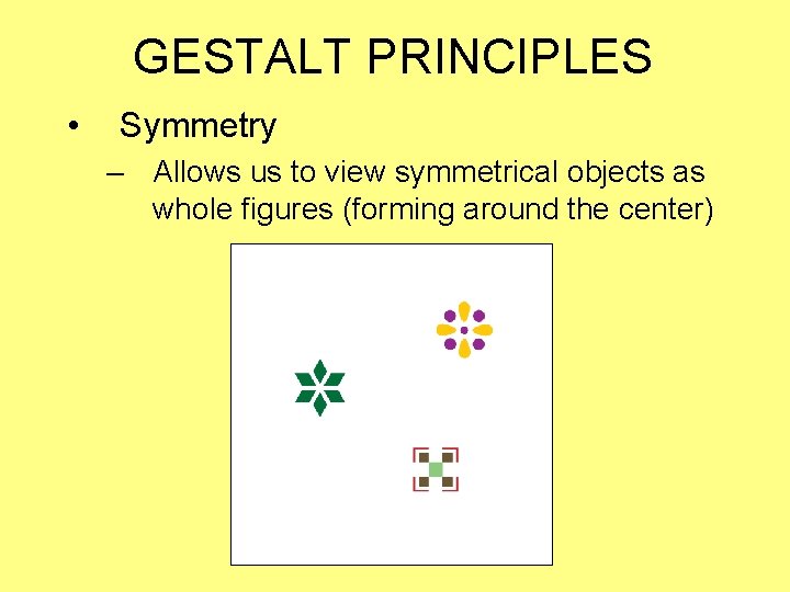 GESTALT PRINCIPLES • Symmetry – Allows us to view symmetrical objects as whole figures