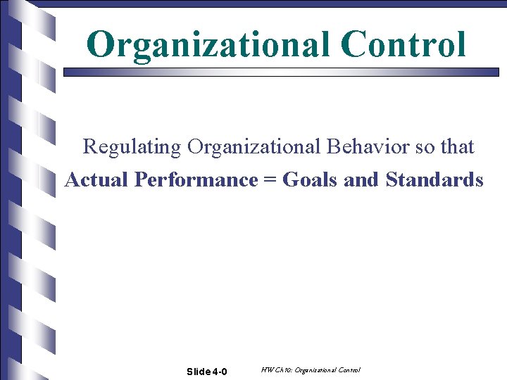 Organizational Control Regulating Organizational Behavior so that Actual Performance = Goals and Standards Slide