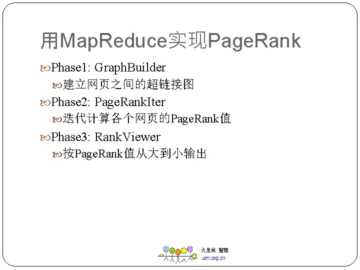 用Map. Reduce实现Page. Rank Phase 1: Graph. Builder 建立网页之间的超链接图 Phase 2: Page. Rank. Iter 迭代计算各个网页的Page.