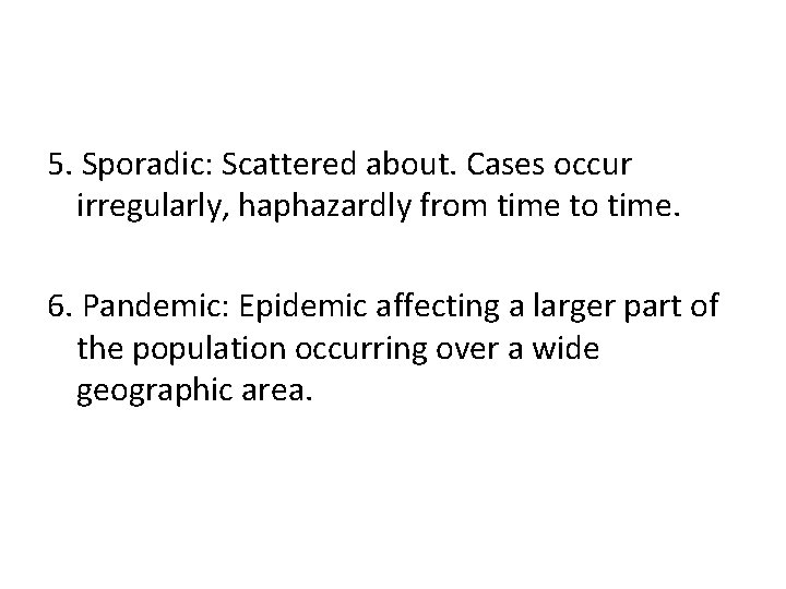 5. Sporadic: Scattered about. Cases occur irregularly, haphazardly from time to time. 6. Pandemic: