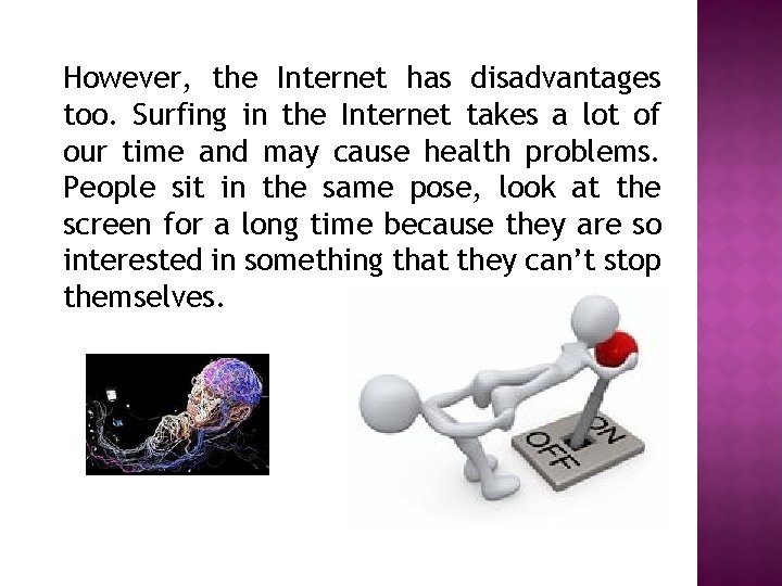 However, the Internet has disadvantages too. Surfing in the Internet takes a lot of