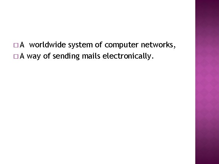 �A worldwide system of computer networks, � A way of sending mails electronically. 