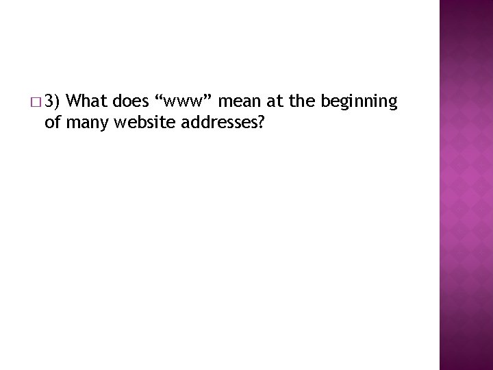 � 3) What does “www” mean at the beginning of many website addresses? 