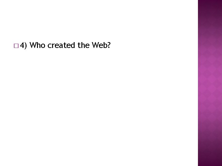 � 4) Who created the Web? 