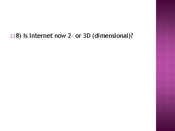 � 8) Is Internet now 2 - or 3 D (dimensional)? 