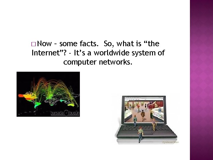 � Now – some facts. So, what is “the Internet”? - It’s a worldwide
