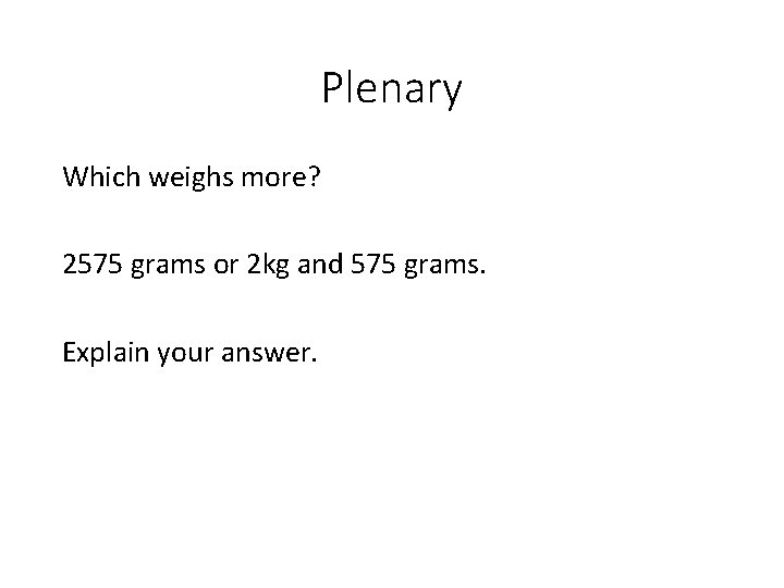 Plenary Which weighs more? 2575 grams or 2 kg and 575 grams. Explain your