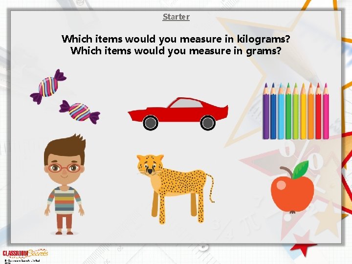 Starter Which items would you measure in kilograms? Which items would you measure in