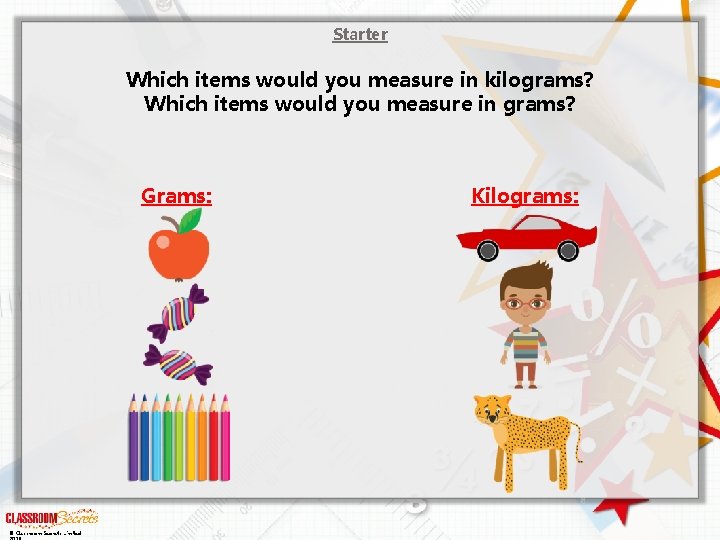 Starter Which items would you measure in kilograms? Which items would you measure in