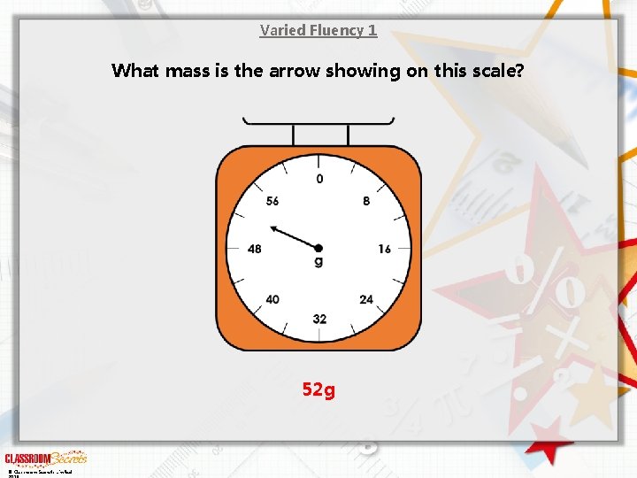 Varied Fluency 1 What mass is the arrow showing on this scale? 52 g