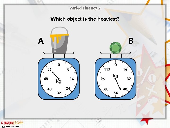 Varied Fluency 2 Which object is the heaviest? A © Classroom Secrets Limited B