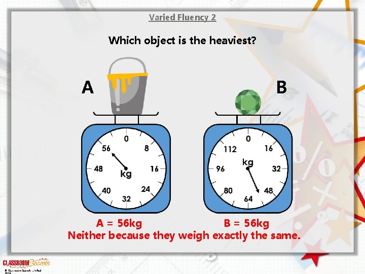 Varied Fluency 2 Which object is the heaviest? A B A = 56 kg