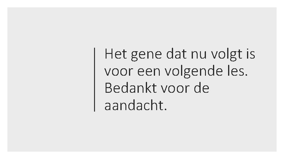 Het gene dat nu volgt is voor een volgende les. Bedankt voor de aandacht.