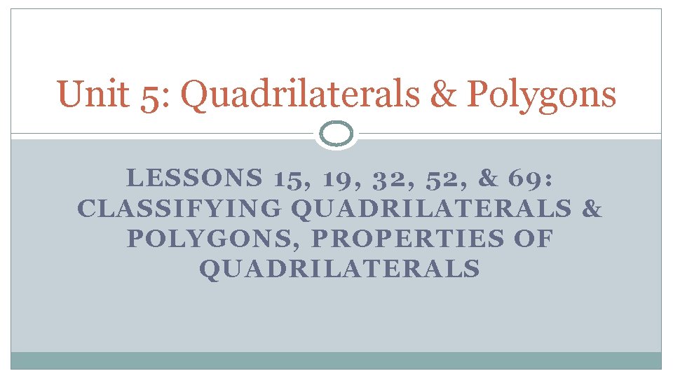 Unit 5: Quadrilaterals & Polygons LESSONS 15, 19, 32, 52, & 69: CLASSIFYING QUADRILATERALS