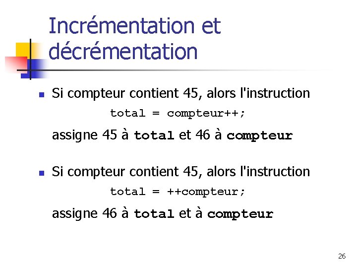 Incrémentation et décrémentation n Si compteur contient 45, alors l'instruction total = compteur++; assigne