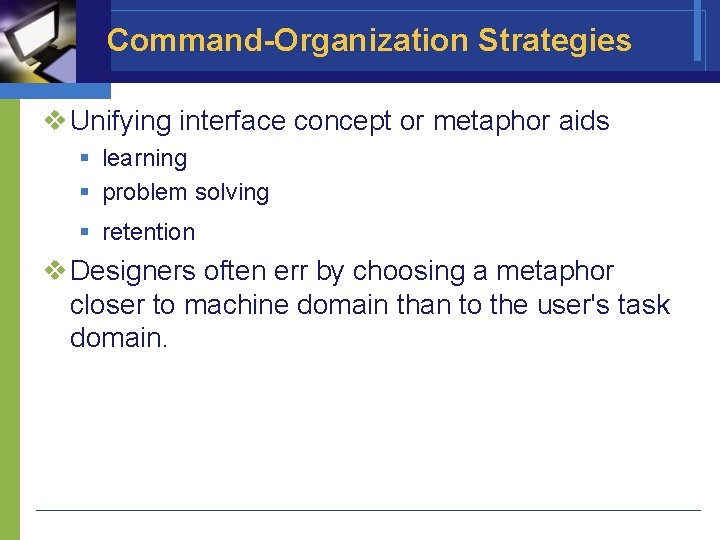 Command-Organization Strategies v Unifying interface concept or metaphor aids § learning § problem solving