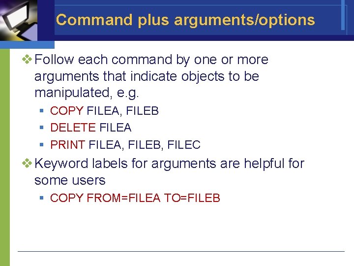 Command plus arguments/options v Follow each command by one or more arguments that indicate