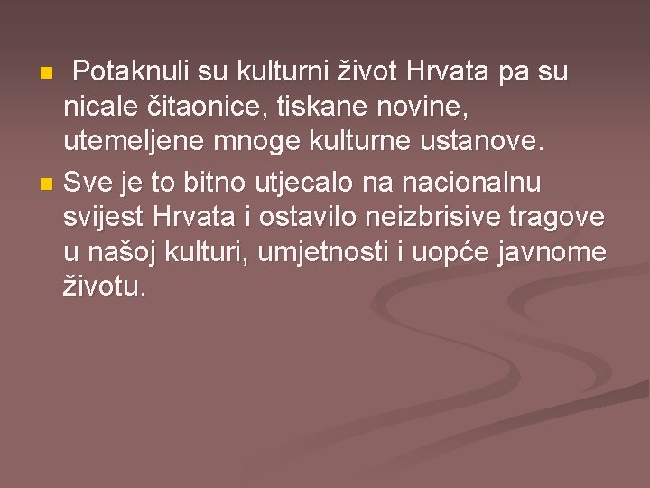 Potaknuli su kulturni život Hrvata pa su nicale čitaonice, tiskane novine, utemeljene mnoge kulturne