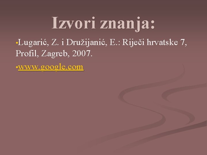 Izvori znanja: • Lugarić, Z. i Družijanić, E. : Riječi hrvatske 7, Profil, Zagreb,