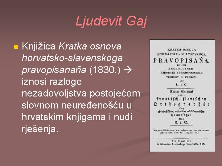 Ljudevit Gaj n Knjižica Kratka osnova horvatsko-slavenskoga pravopisanaña (1830. ) iznosi razloge nezadovoljstva postojećom