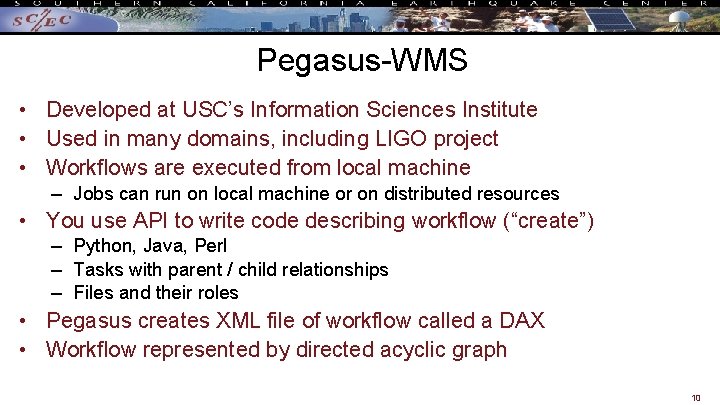 Pegasus-WMS • Developed at USC’s Information Sciences Institute • Used in many domains, including