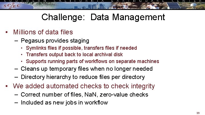 Challenge: Data Management • Millions of data files – Pegasus provides staging • Symlinks