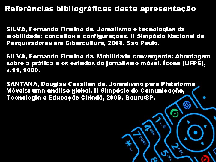 Referências bibliográficas desta apresentação SILVA, Fernando Firmino da. Jornalismo e tecnologias da mobilidade: conceitos