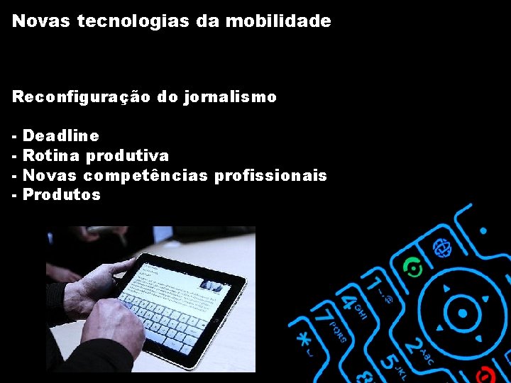 Novas tecnologias da mobilidade Reconfiguração do jornalismo - Deadline Rotina produtiva Novas competências profissionais