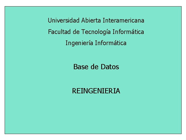 Universidad Abierta Interamericana Facultad de Tecnología Informática Ingeniería Informática Base de Datos REINGENIERIA 