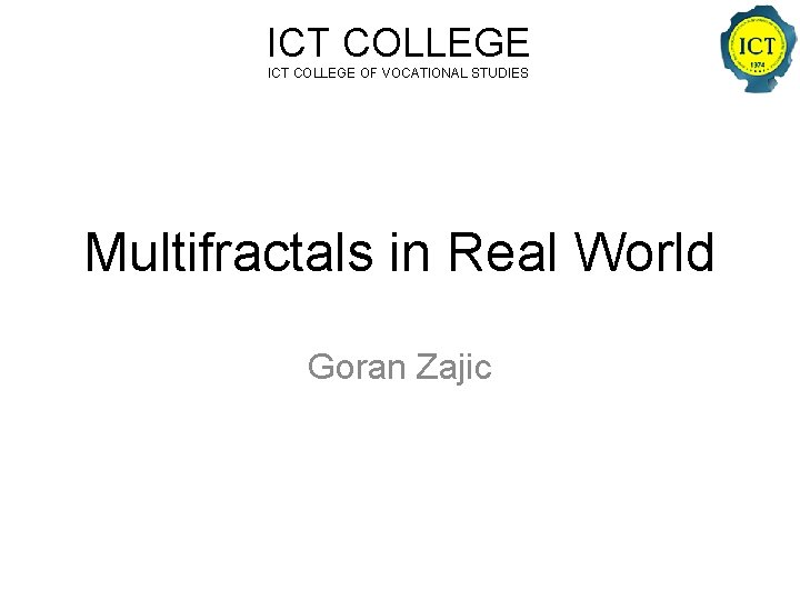 ICT COLLEGE OF VOCATIONAL STUDIES Multifractals in Real World Goran Zajic 