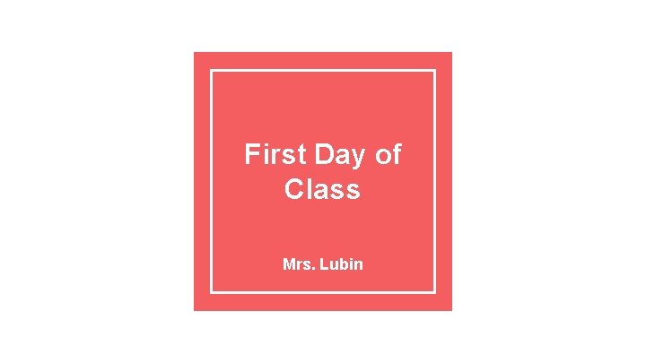 First Day of Class Mrs. Lubin 